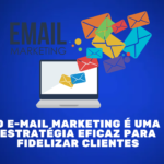 O e-mail marketing é uma estratégia eficaz para fidelizar clientes