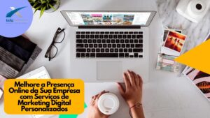 Melhore a Presença Online da Sua Empresa com Serviços de Marketing Digital Personalizados